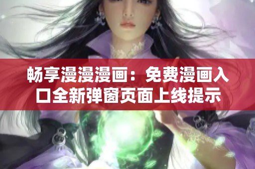 畅享漫漫漫画：免费漫画入口全新弹窗页面上线提示
