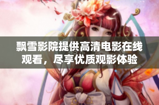 飘雪影院提供高清电影在线观看，尽享优质观影体验