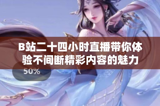 B站二十四小时直播带你体验不间断精彩内容的魅力