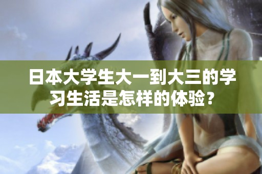 日本大学生大一到大三的学习生活是怎样的体验？