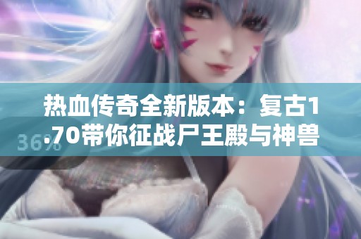 热血传奇全新版本：复古1.70带你征战尸王殿与神兽争霸