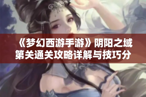 《梦幻西游手游》阴阳之域第关通关攻略详解与技巧分享