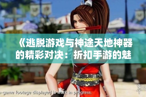 《逃脱游戏与神途天地神器的精彩对决：折扣手游的魅力》