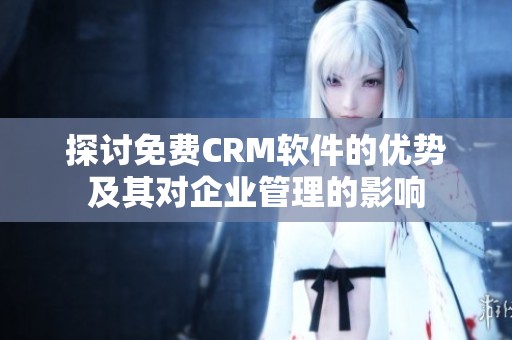 探讨免费CRM软件的优势及其对企业管理的影响