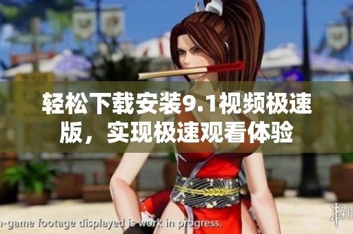 轻松下载安装9.1视频极速版，实现极速观看体验