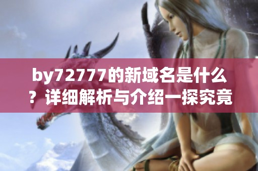 by72777的新域名是什么？详细解析与介绍一探究竟