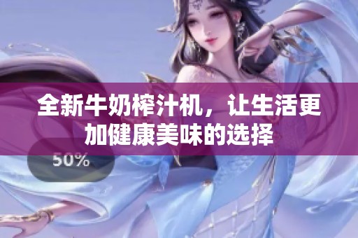 全新牛奶榨汁机，让生活更加健康美味的选择
