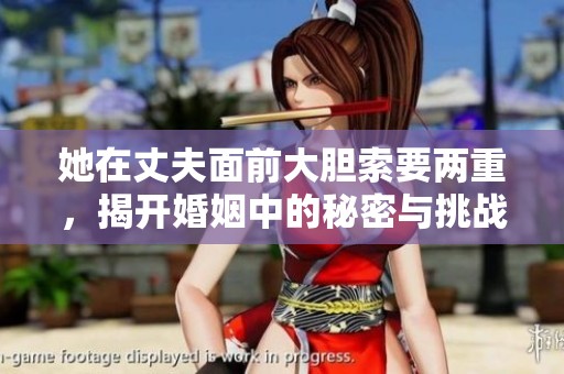 她在丈夫面前大胆索要两重，揭开婚姻中的秘密与挑战