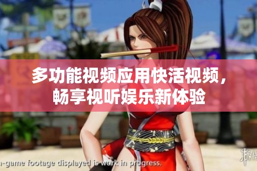 多功能视频应用快活视频，畅享视听娱乐新体验