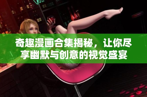 奇趣漫画合集揭秘，让你尽享幽默与创意的视觉盛宴