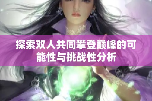探索双人共同攀登巅峰的可能性与挑战性分析