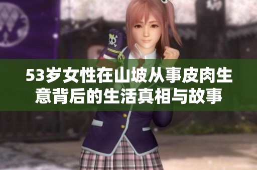 53岁女性在山坡从事皮肉生意背后的生活真相与故事