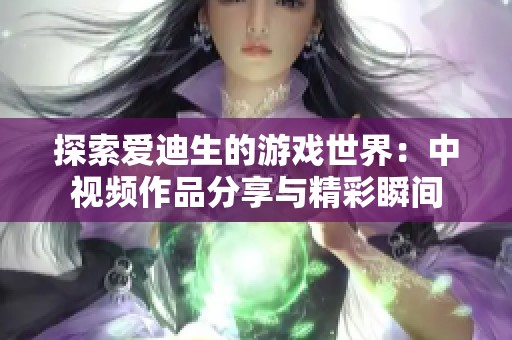 探索爱迪生的游戏世界：中视频作品分享与精彩瞬间
