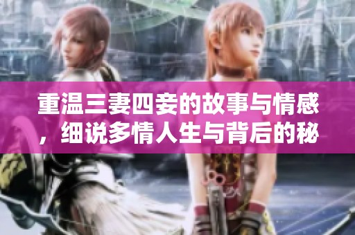 重温三妻四妾的故事与情感，细说多情人生与背后的秘密