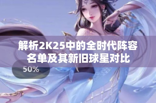 解析2K25中的全时代阵容名单及其新旧球星对比