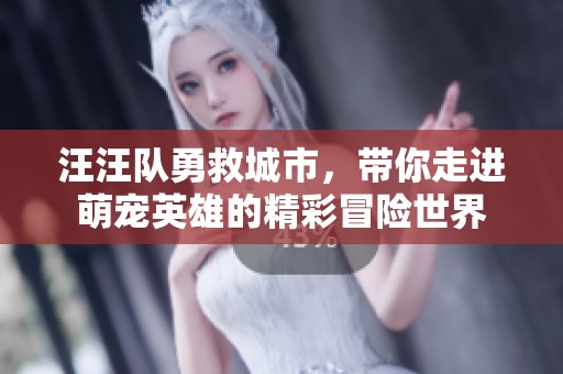 汪汪队勇救城市，带你走进萌宠英雄的精彩冒险世界