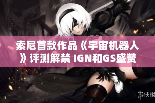 索尼首款作品《宇宙机器人》评测解禁 IGN和GS盛赞解析