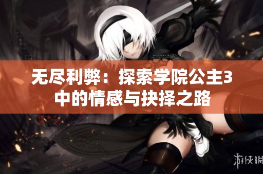 无尽利弊：探索学院公主3中的情感与抉择之路