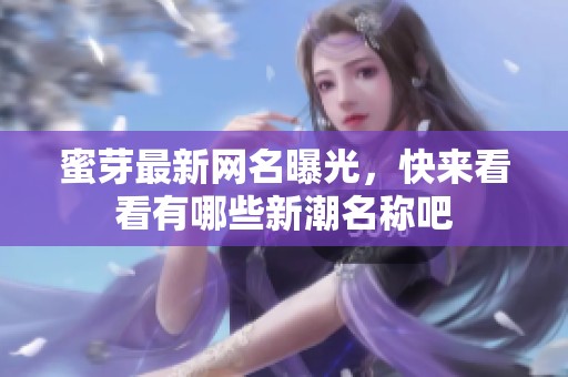 蜜芽最新网名曝光，快来看看有哪些新潮名称吧