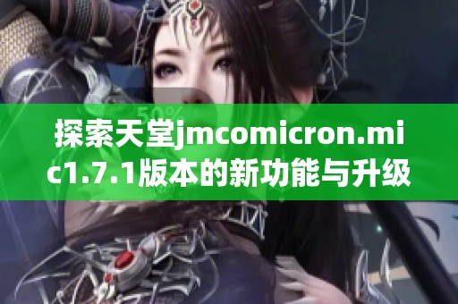 探索天堂jmcomicron.mic1.7.1版本的新功能与升级亮点