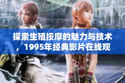 探索生殖按摩的魅力与技术，1995年经典影片在线观看
