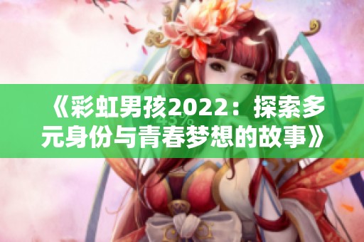 《彩虹男孩2022：探索多元身份与青春梦想的故事》