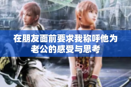 在朋友面前要求我称呼他为老公的感受与思考