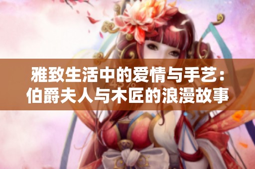 雅致生活中的爱情与手艺：伯爵夫人与木匠的浪漫故事