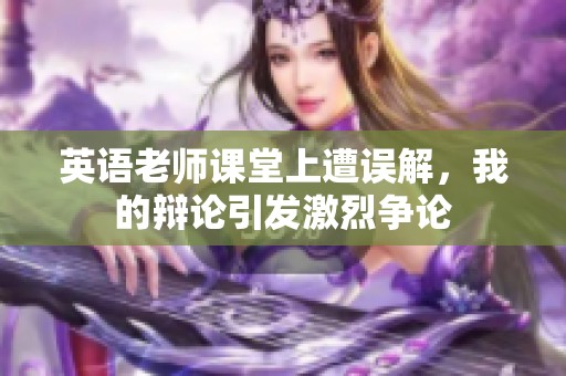 英语老师课堂上遭误解，我的辩论引发激烈争论