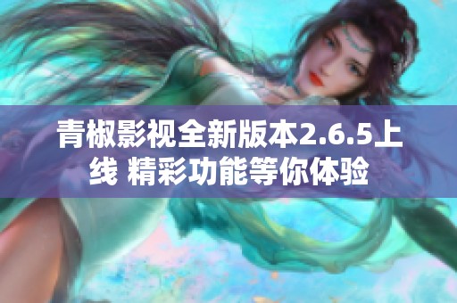 青椒影视全新版本2.6.5上线 精彩功能等你体验