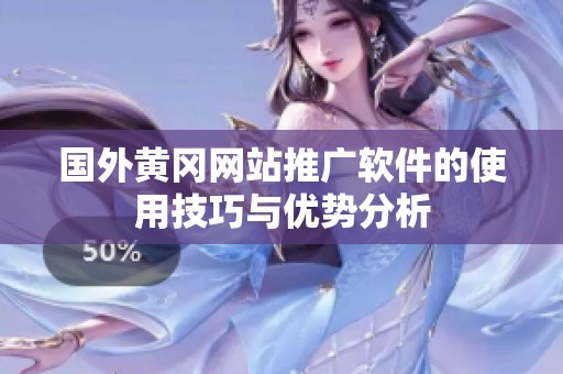 国外黄冈网站推广软件的使用技巧与优势分析