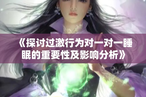 《探讨过激行为对一对一睡眠的重要性及影响分析》