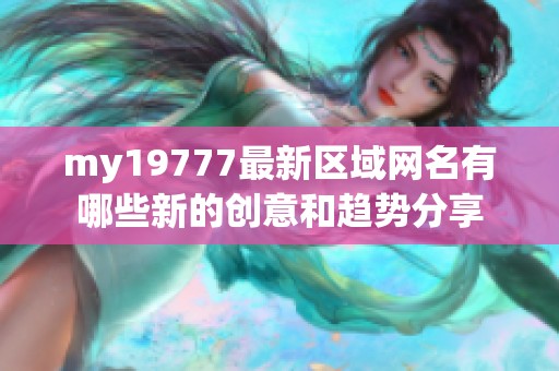 my19777最新区域网名有哪些新的创意和趋势分享
