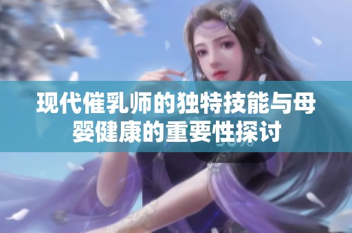 现代催乳师的独特技能与母婴健康的重要性探讨
