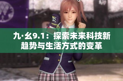 九·幺9.1：探索未来科技新趋势与生活方式的变革