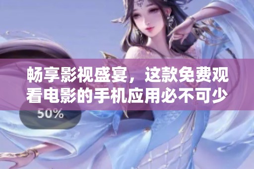 畅享影视盛宴，这款免费观看电影的手机应用必不可少
