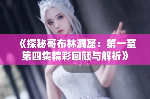 《探秘哥布林洞窟：第一至第四集精彩回顾与解析》