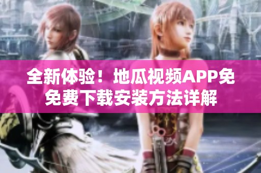 全新体验！地瓜视频APP免免费下载安装方法详解