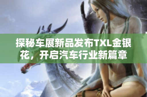 探秘车展新品发布TXL金银花，开启汽车行业新篇章