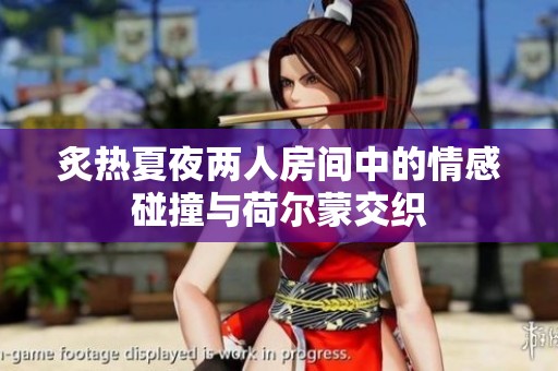 炙热夏夜两人房间中的情感碰撞与荷尔蒙交织