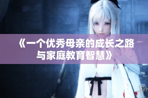 《一个优秀母亲的成长之路与家庭教育智慧》