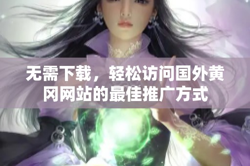 无需下载，轻松访问国外黄冈网站的最佳推广方式