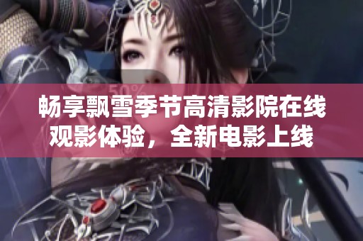 畅享飘雪季节高清影院在线观影体验，全新电影上线
