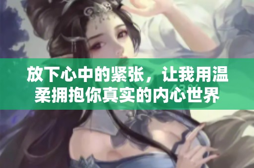 放下心中的紧张，让我用温柔拥抱你真实的内心世界