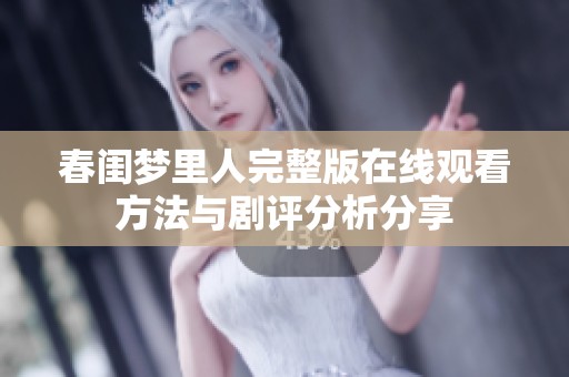 春闺梦里人完整版在线观看方法与剧评分析分享