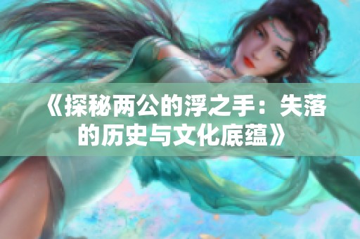 《探秘两公的浮之手：失落的历史与文化底蕴》