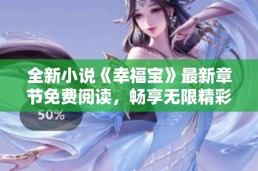 全新小说《幸福宝》最新章节免费阅读，畅享无限精彩与浪漫