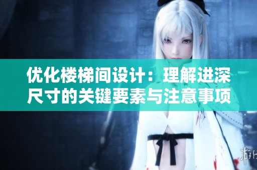 优化楼梯间设计：理解进深尺寸的关键要素与注意事项