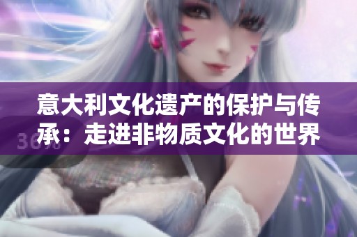 意大利文化遗产的保护与传承：走进非物质文化的世界