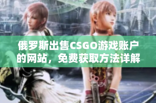 俄罗斯出售CSGO游戏账户的网站，免费获取方法详解